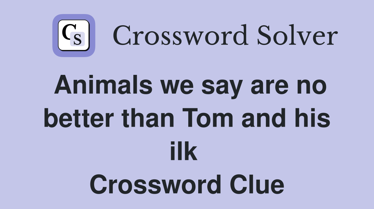 Animals we say are no better than Tom and his ilk  Crossword Clue