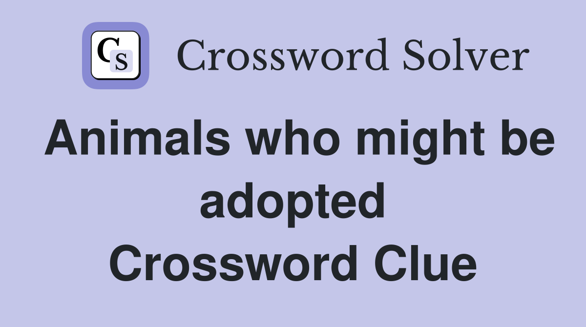 Animals who might be adopted Crossword Clue