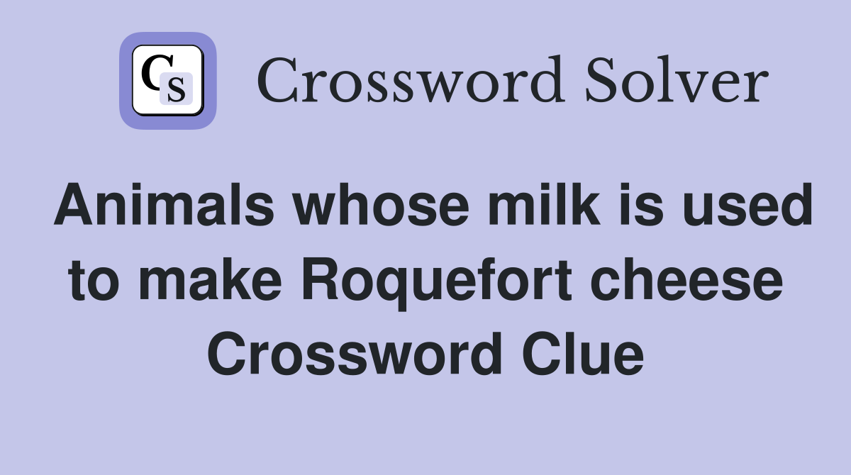 Animals whose milk is used to make Roquefort cheese Crossword Clue
