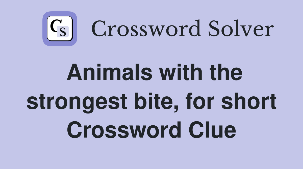Animals with the strongest bite, for short Crossword Clue