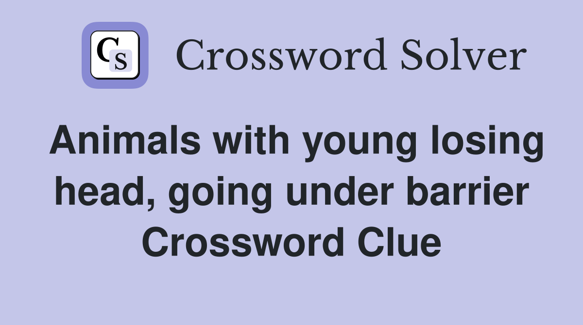 Animals with young losing head, going under barrier Crossword Clue