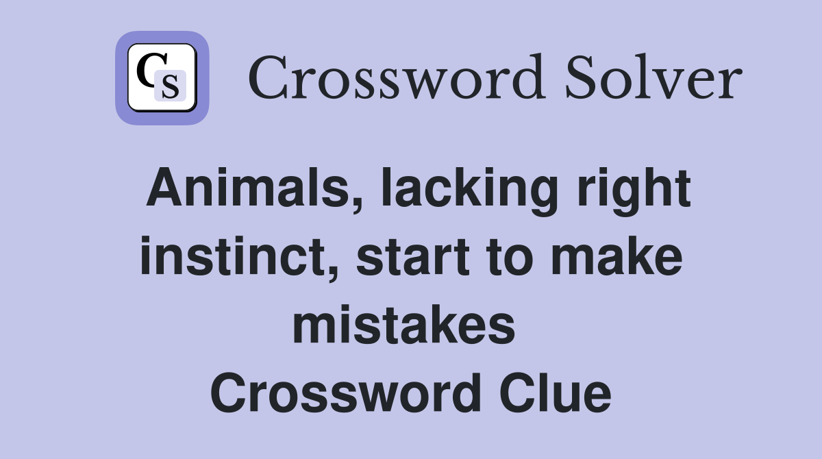 Animals, lacking right instinct, start to make mistakes  Crossword Clue