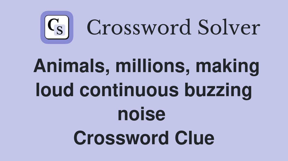 Animals, millions, making loud continuous buzzing noise  Crossword Clue