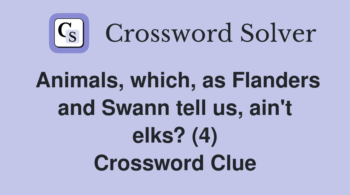 Animals, which, as Flanders and Swann tell us, ain't elks? (4) Crossword Clue