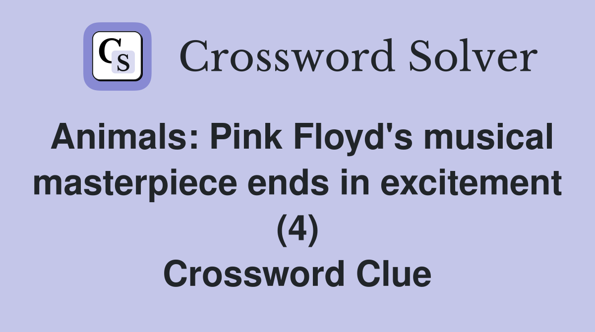 Animals: Pink Floyd's musical masterpiece ends in excitement (4) Crossword Clue
