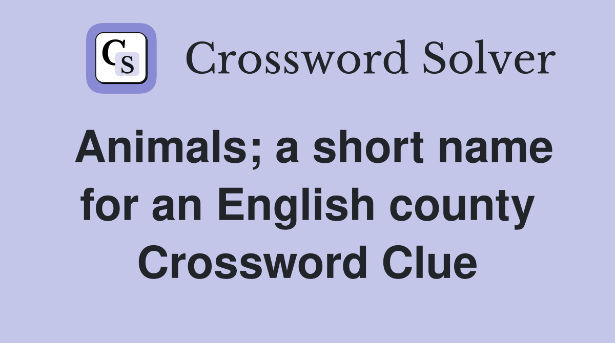 Animals; a short name for an English county Crossword Clue