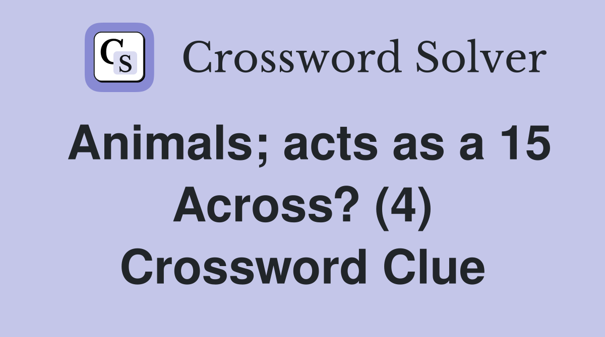 Animals; acts as a 15 Across? (4) Crossword Clue