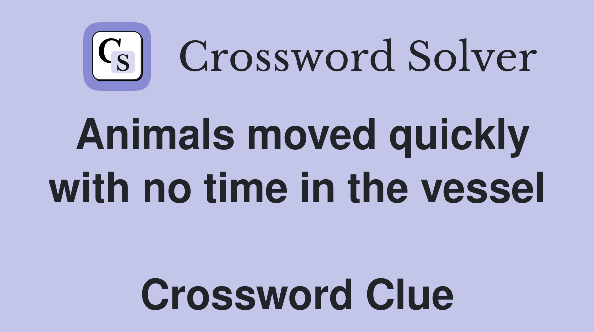 Animals moved quickly with no time in the vessel  Crossword Clue