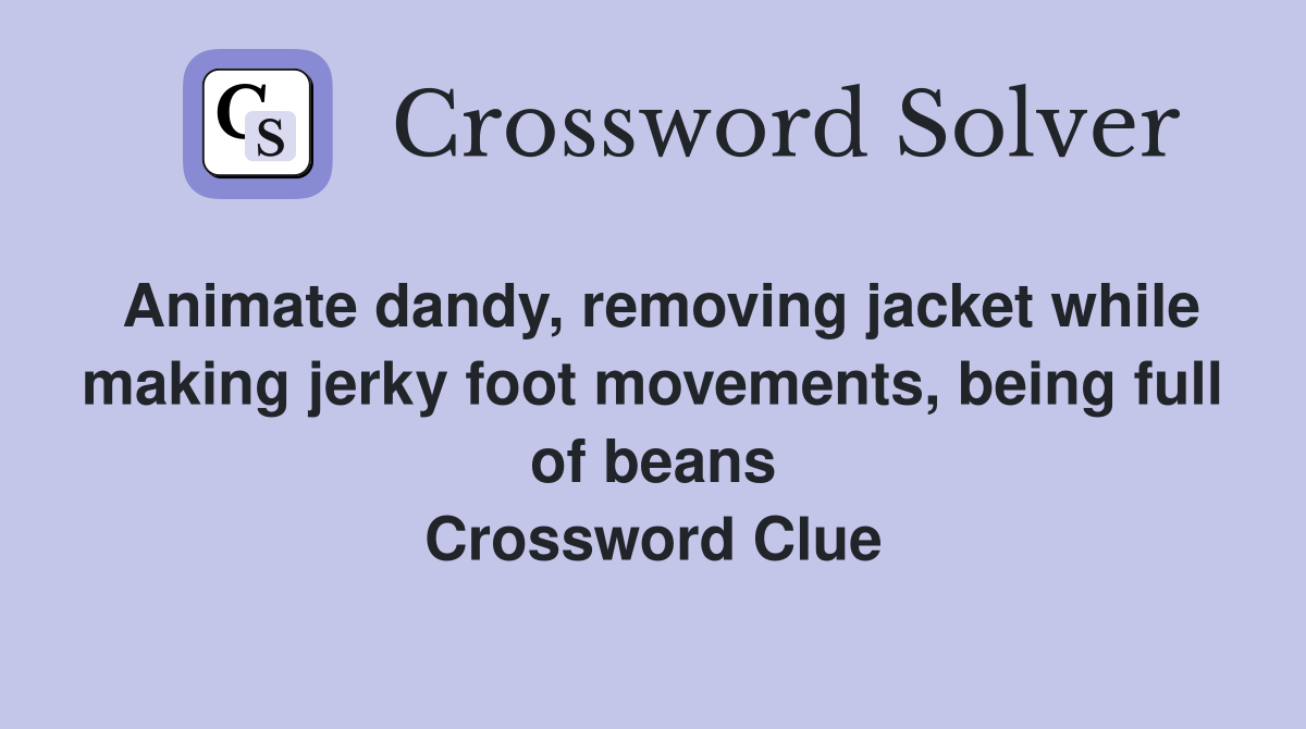 Animate dandy, removing jacket while making jerky foot movements, being full of beans Crossword Clue