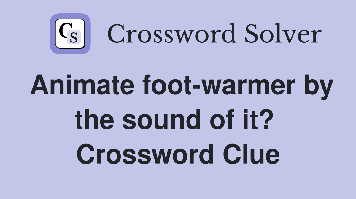 Animate foot-warmer by the sound of it?  Crossword Clue