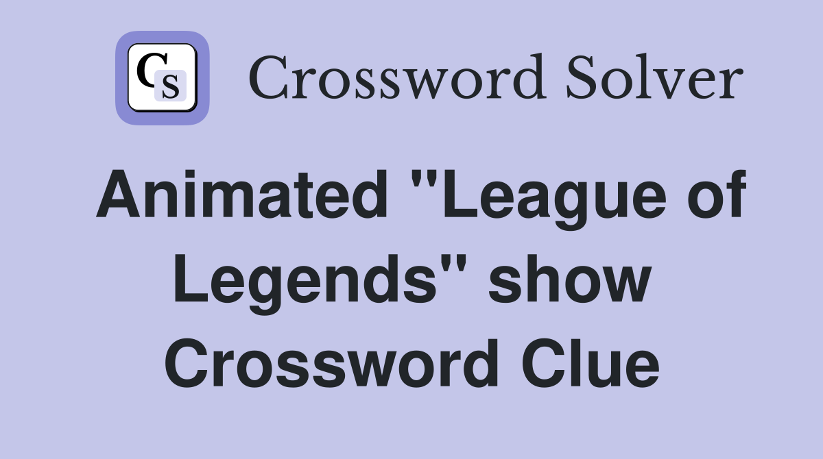 Animated "League of Legends" show Crossword Clue