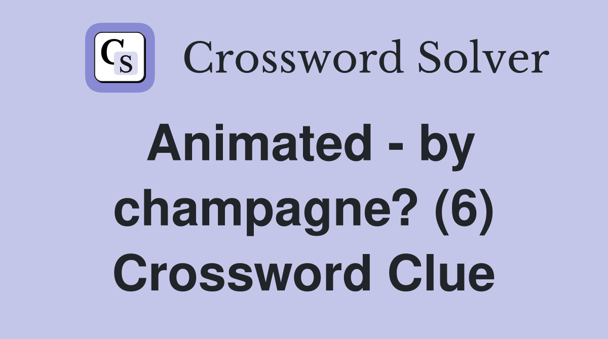 Animated - by champagne? (6) Crossword Clue