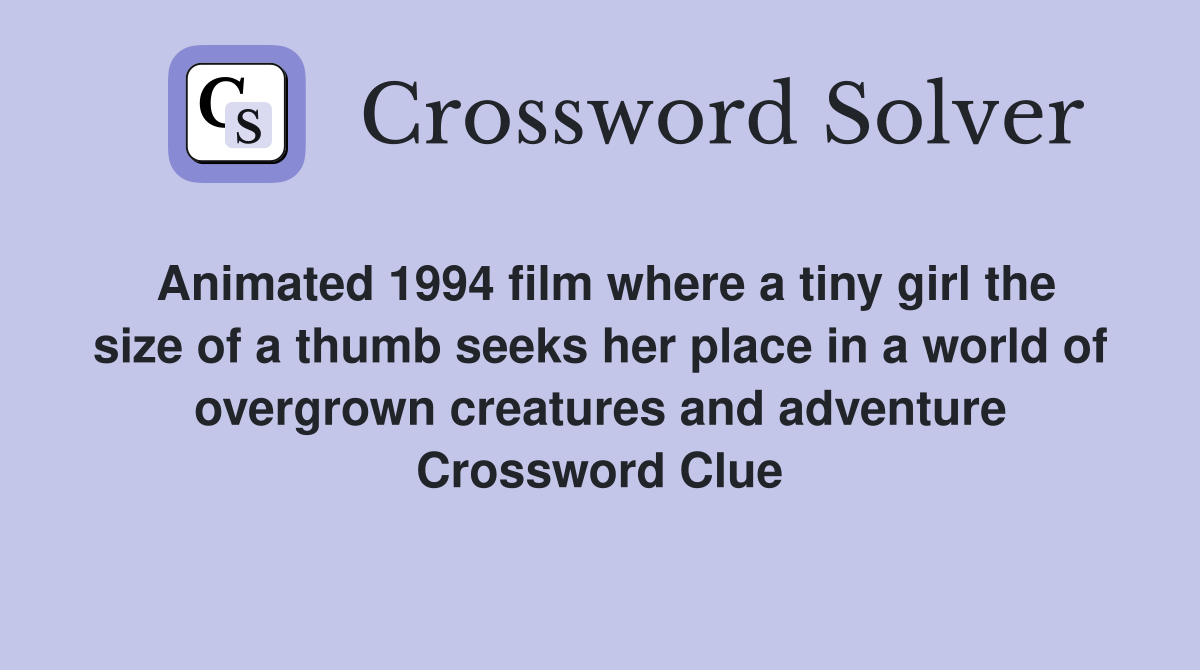 Animated 1994 film where a tiny girl the size of a thumb seeks her place in a world of overgrown creatures and adventure Crossword Clue