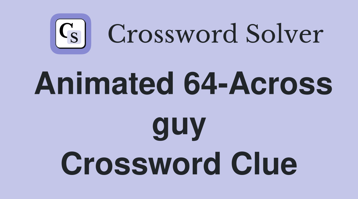 Animated 64-Across guy Crossword Clue
