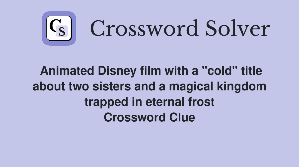 Animated Disney film with a "cold" title about two sisters and a magical kingdom trapped in eternal frost Crossword Clue