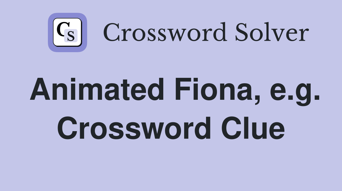 Animated Fiona, e.g. Crossword Clue