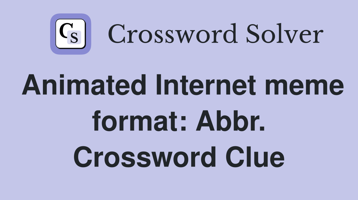 Animated Internet meme format: Abbr. Crossword Clue
