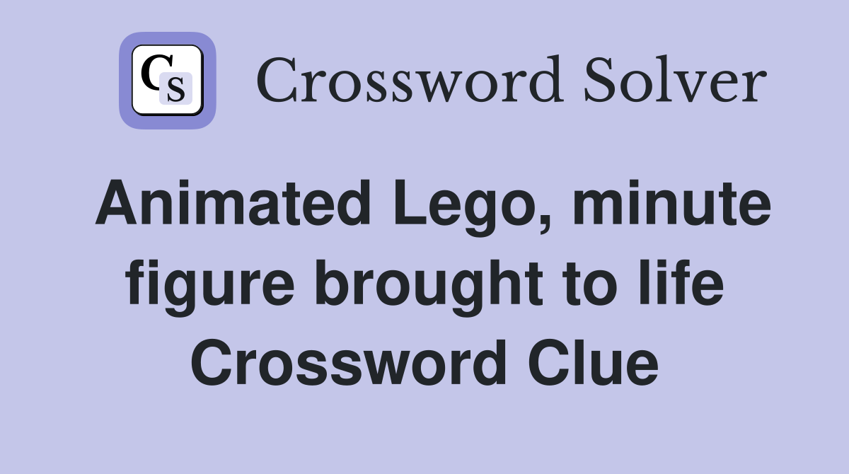 Animated Lego, minute figure brought to life Crossword Clue