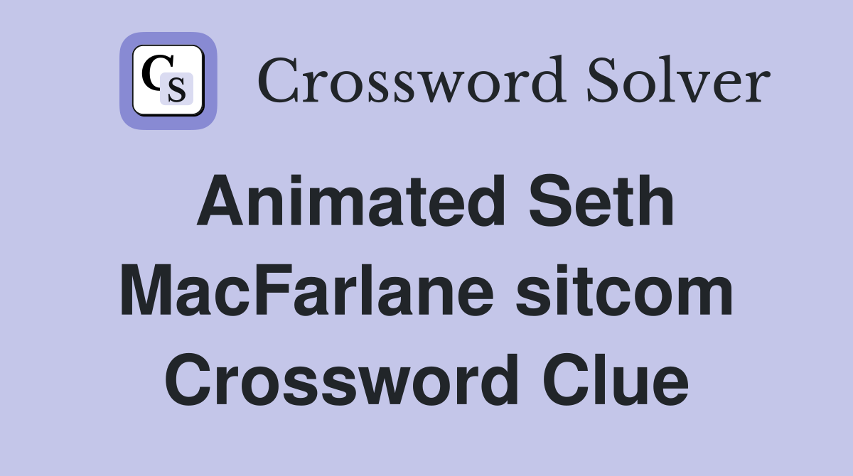 Animated Seth MacFarlane sitcom Crossword Clue