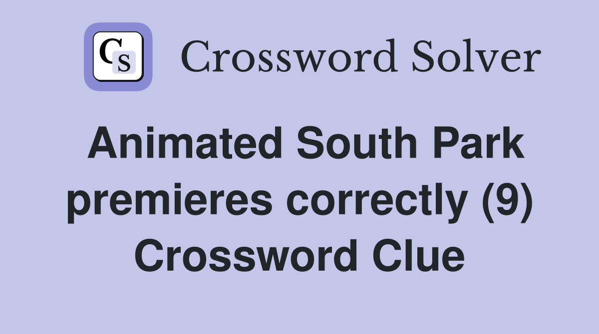Animated South Park premieres correctly (9) Crossword Clue