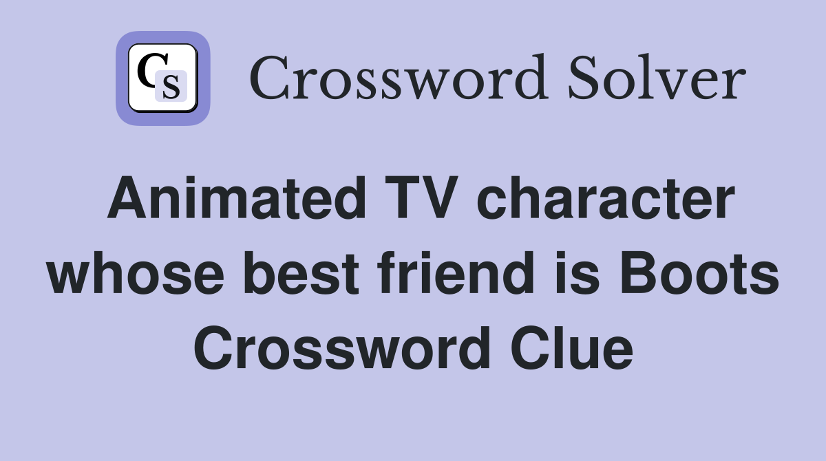 Animated TV character whose best friend is Boots Crossword Clue