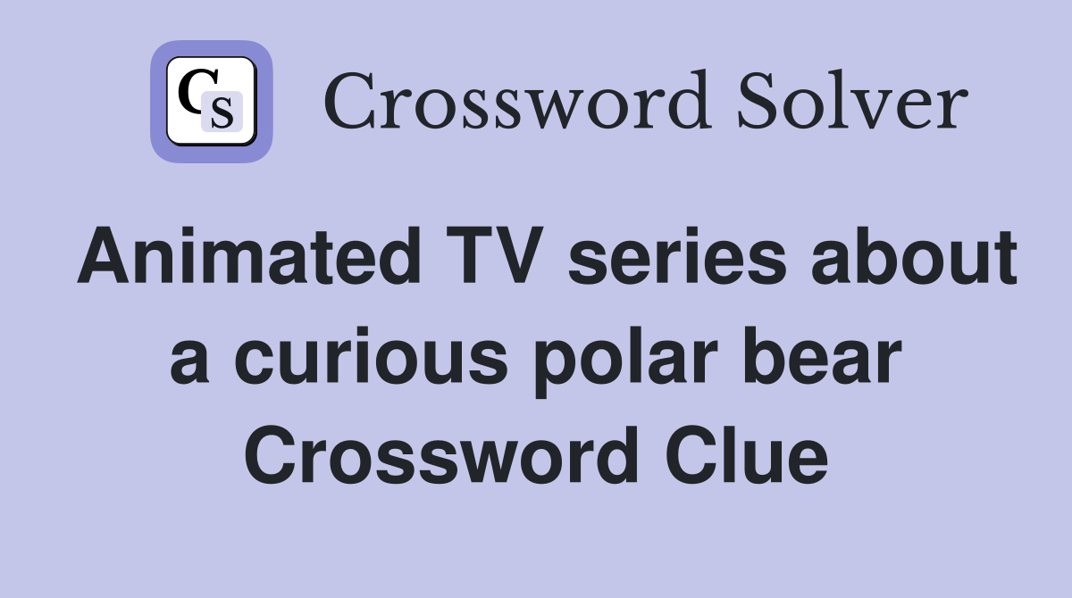Animated TV series about a curious polar bear Crossword Clue