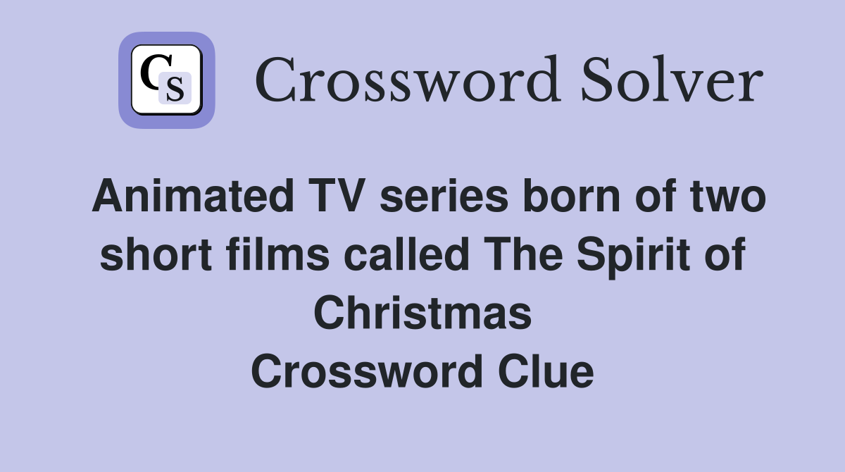 Animated TV series born of two short films called The Spirit of Christmas Crossword Clue