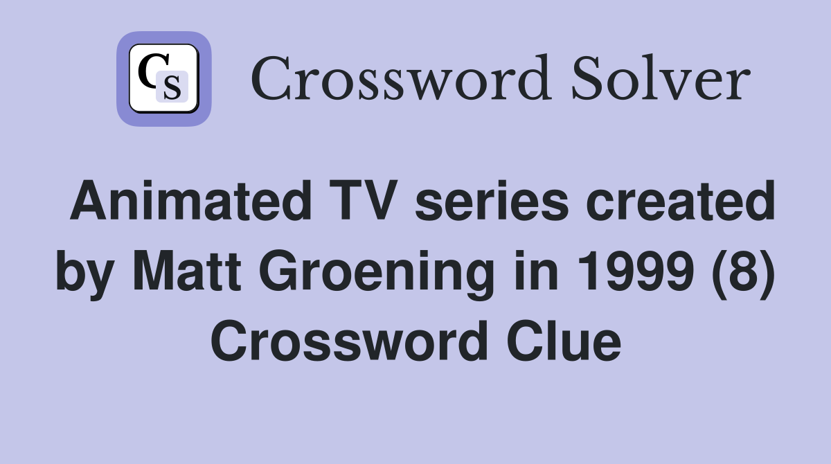 Animated TV series created by Matt Groening in 1999 (8) Crossword Clue