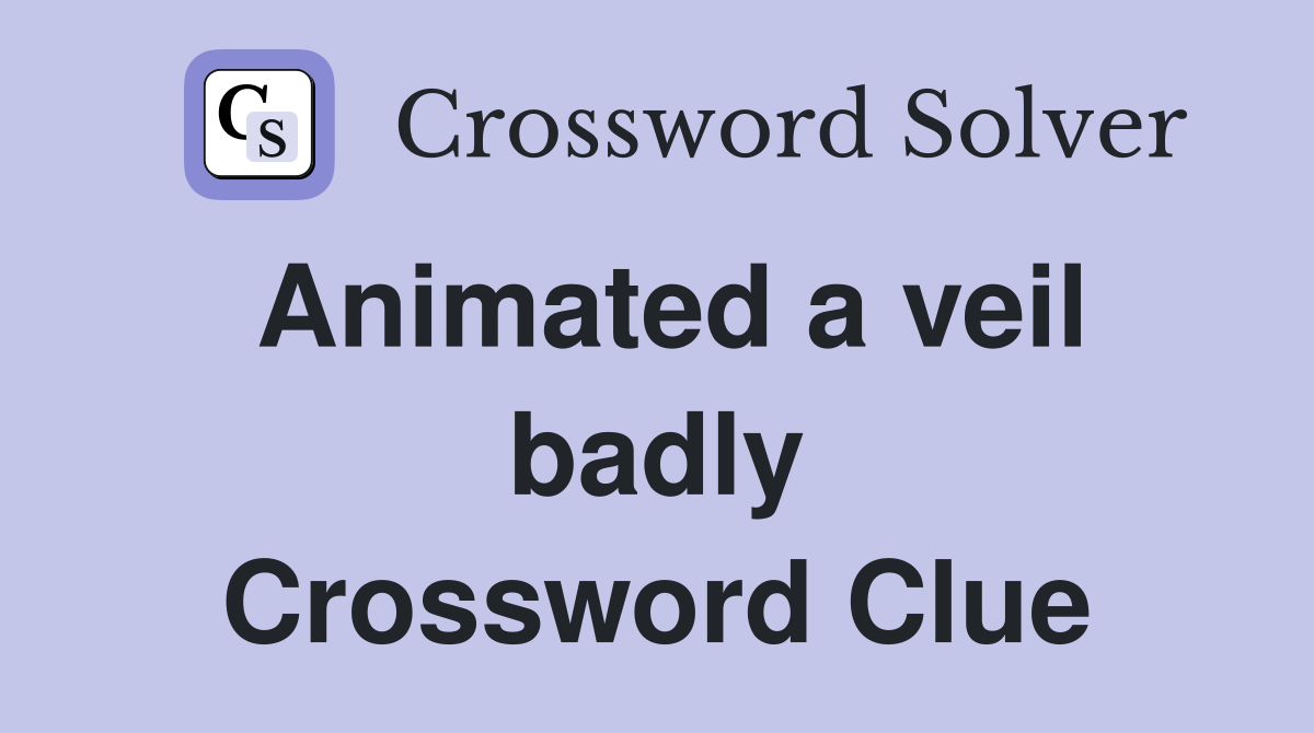 Animated a veil badly Crossword Clue