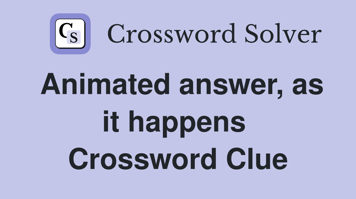 Animated answer, as it happens  Crossword Clue