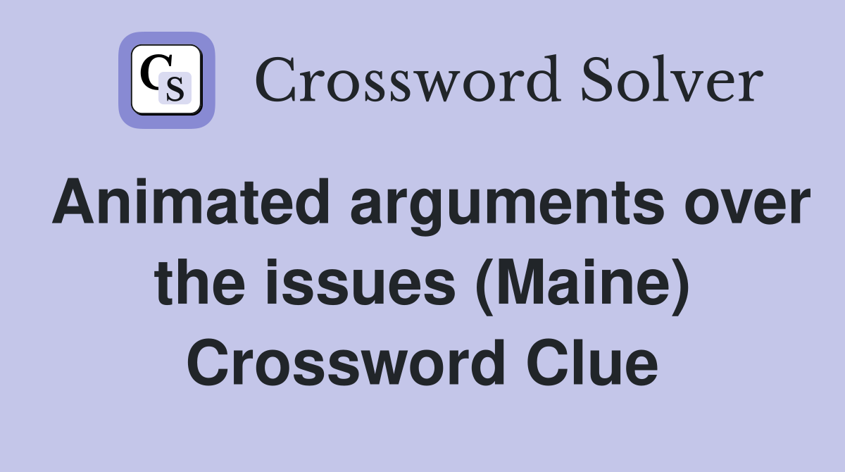 Animated arguments over the issues (Maine) Crossword Clue