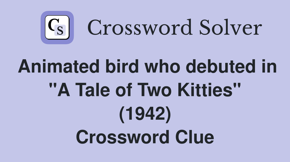 Animated bird who debuted in "A Tale of Two Kitties" (1942) Crossword Clue