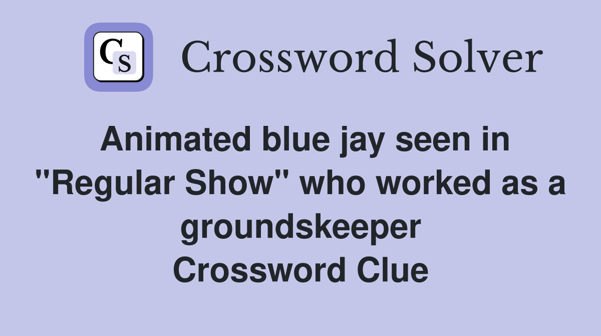 Animated blue jay seen in "Regular Show" who worked as a groundskeeper Crossword Clue