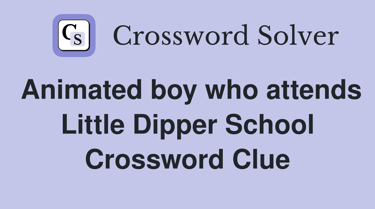 Animated boy who attends Little Dipper School Crossword Clue
