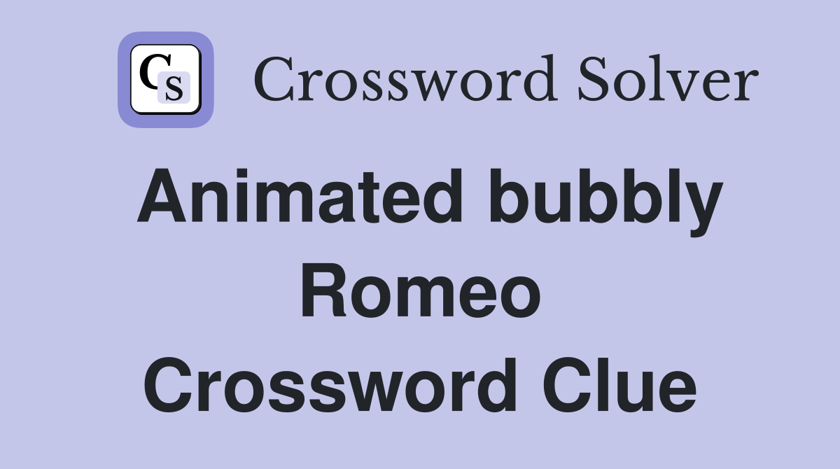 Animated bubbly Romeo Crossword Clue