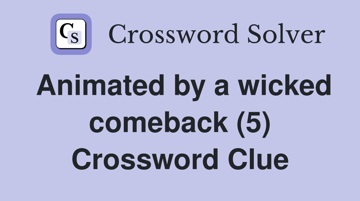 Animated by a wicked comeback (5) Crossword Clue