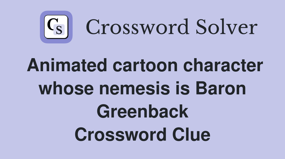Animated cartoon character whose nemesis is Baron Greenback Crossword Clue