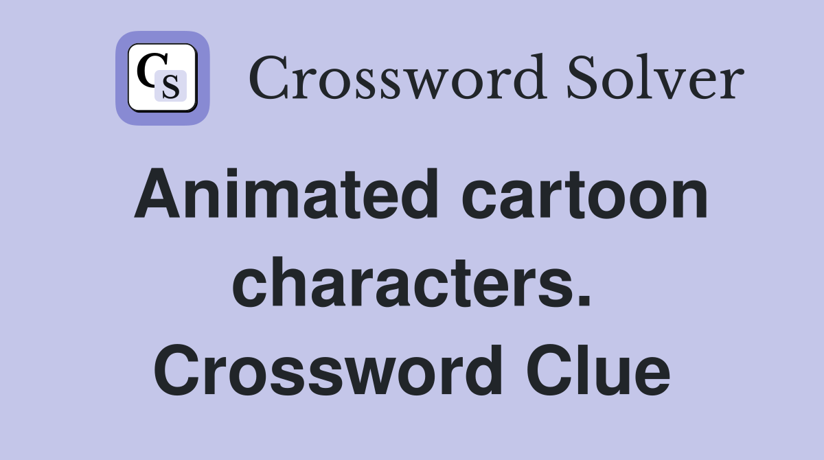 Animated cartoon characters. Crossword Clue