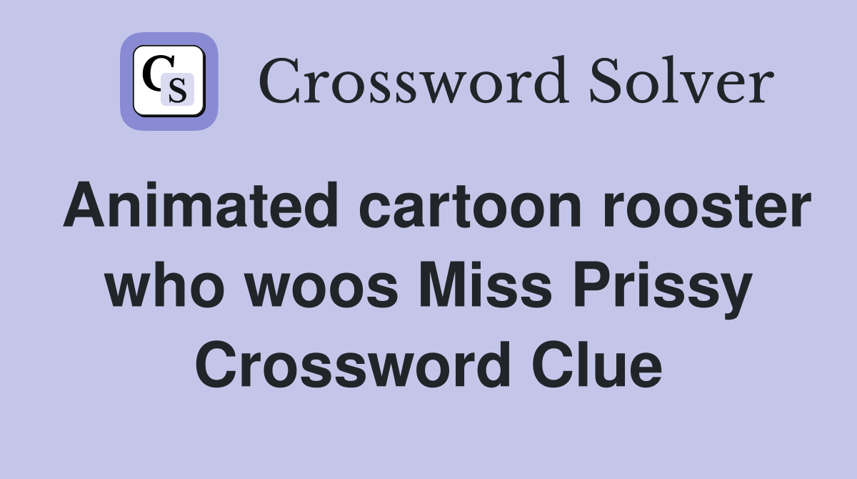 Animated cartoon rooster who woos Miss Prissy Crossword Clue