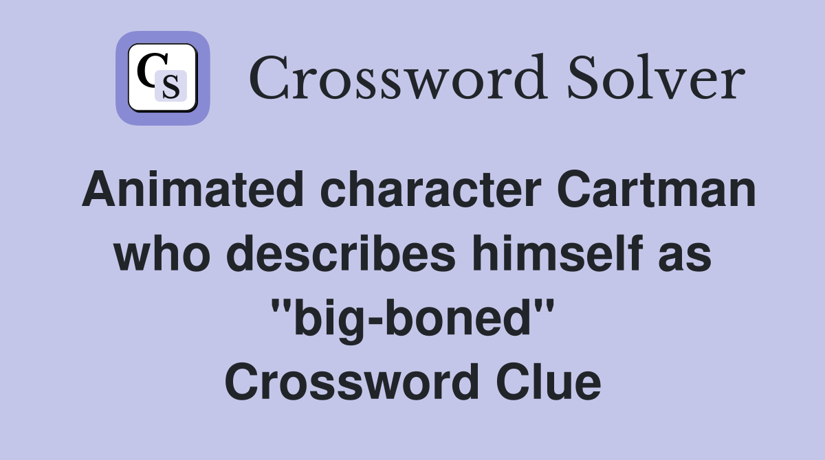 Animated character Cartman who describes himself as "big-boned" Crossword Clue