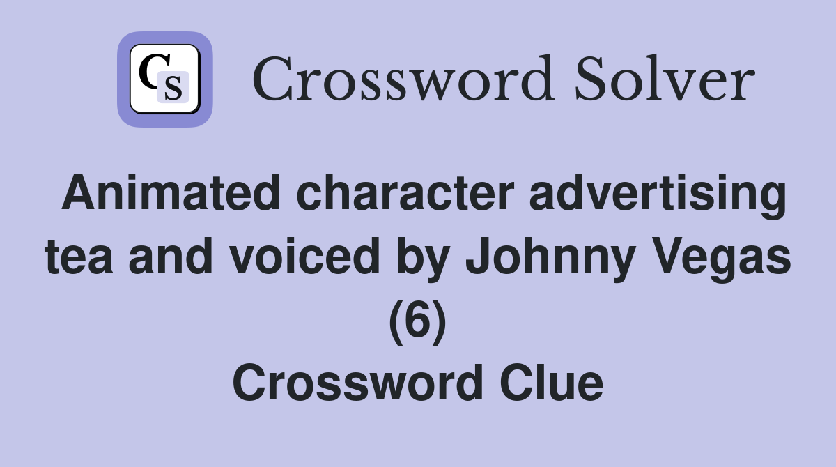 Animated character advertising tea and voiced by Johnny Vegas (6) Crossword Clue