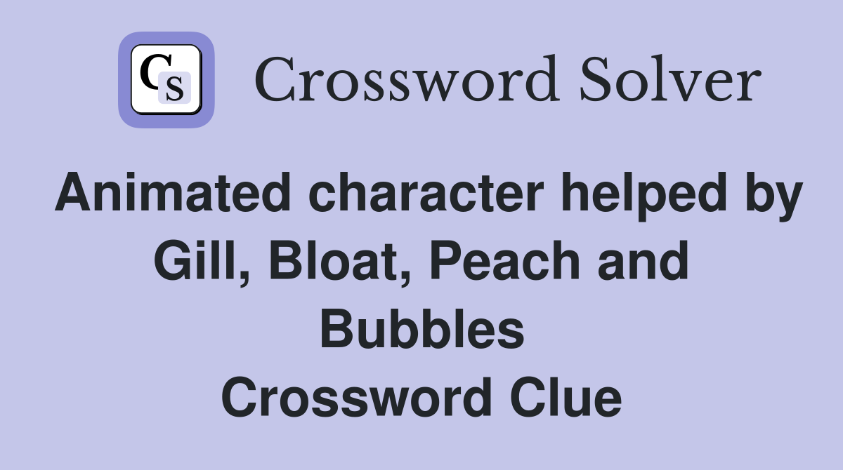 Animated character helped by Gill, Bloat, Peach and Bubbles Crossword Clue
