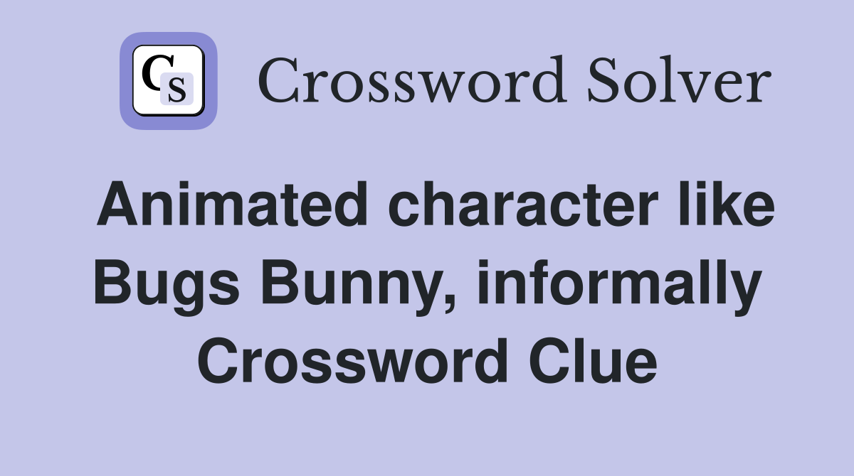Animated character like Bugs Bunny, informally Crossword Clue
