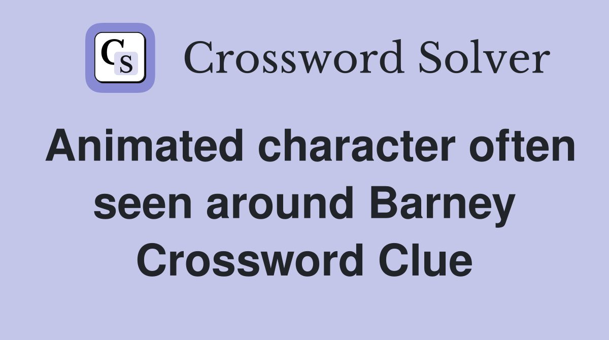 Animated character often seen around Barney Crossword Clue