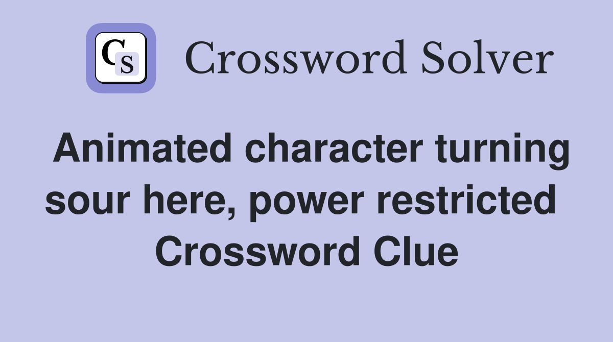 Animated character turning sour here, power restricted  Crossword Clue