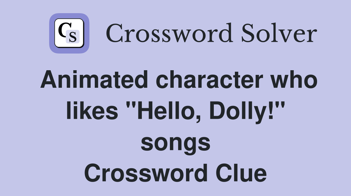 Animated character who likes "Hello, Dolly!" songs Crossword Clue