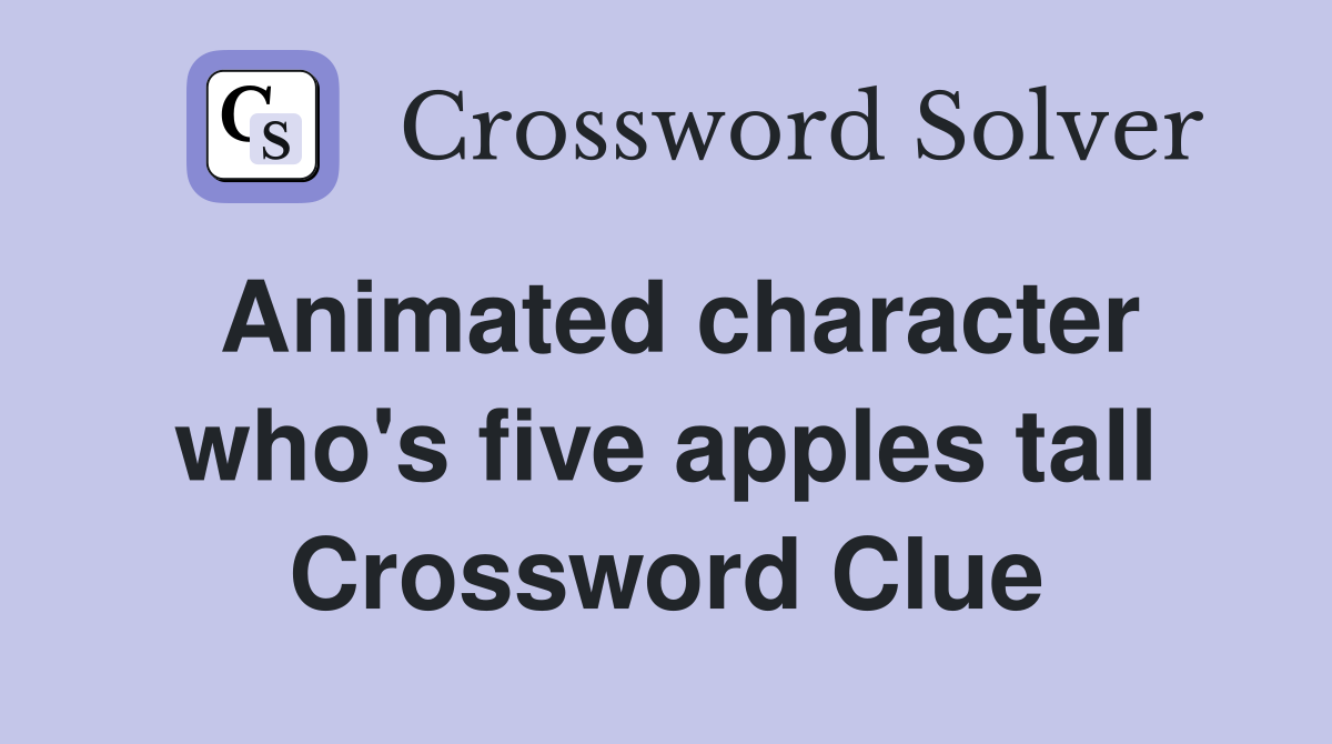 Animated character who's five apples tall Crossword Clue