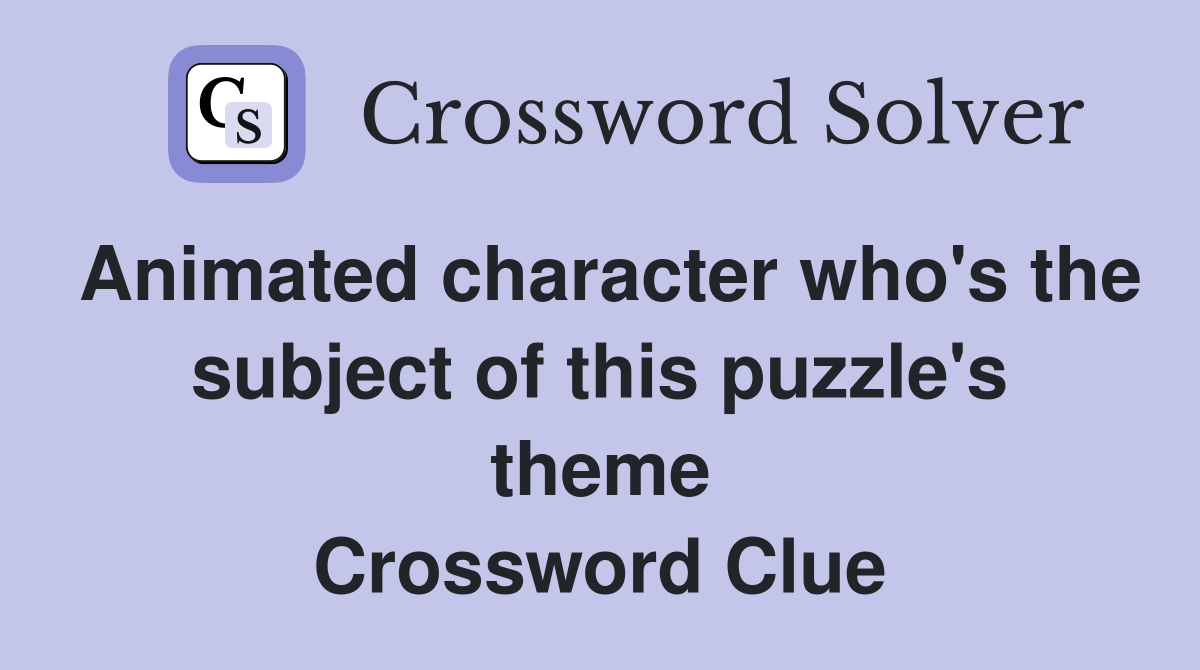 Animated character who's the subject of this puzzle's theme Crossword Clue