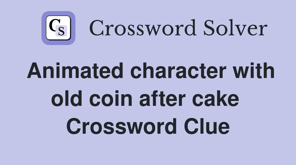 Animated character with old coin after cake  Crossword Clue