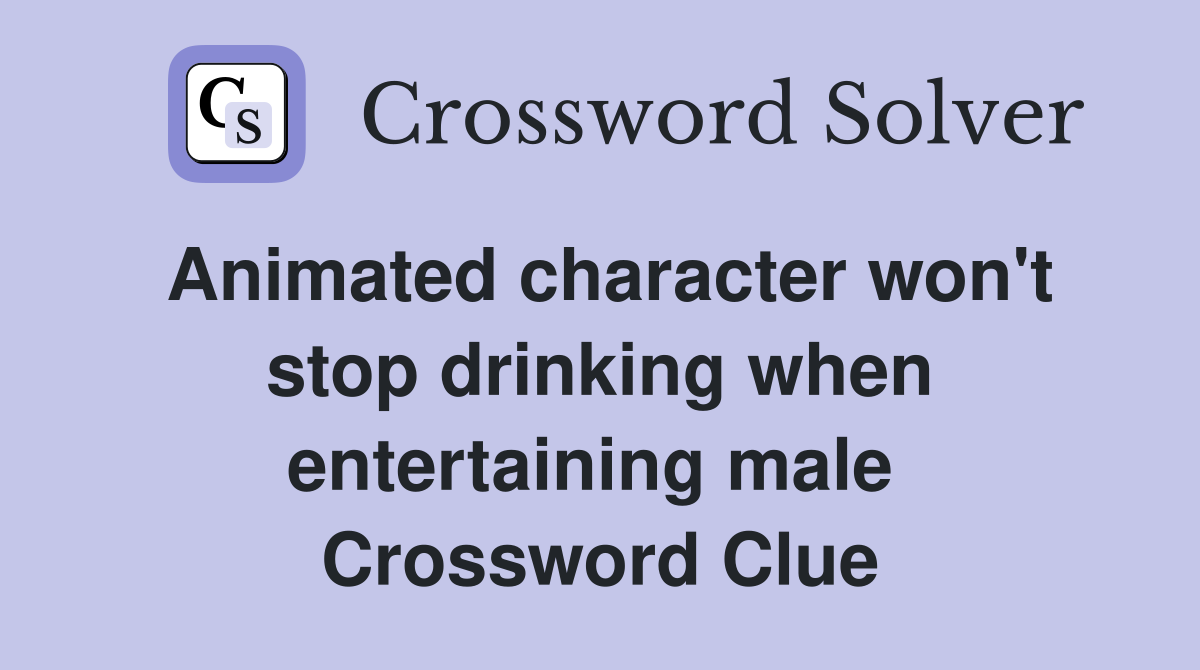 Animated character won't stop drinking when entertaining male  Crossword Clue